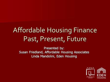 Affordable Housing Finance Past, Present, Future Presented by: Susan Friedland, Affordable Housing Associates Linda Mandolini, Eden Housing.