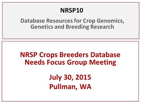 NRSP10 Database Resources for Crop Genomics, Genetics and Breeding Research NRSP Crops Breeders Database Needs Focus Group Meeting July 30, 2015 Pullman,