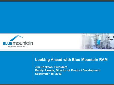 Looking Ahead with Blue Mountain RAM Jim Erickson, President Randy Paroda, Director of Product Development September 18, 2013.