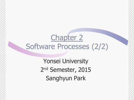 Chapter 2 Software Processes (2/2) Yonsei University 2 nd Semester, 2015 Sanghyun Park.