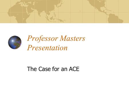 Professor Masters Presentation The Case for an ACE.