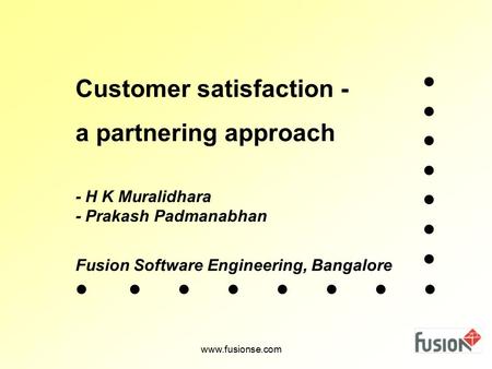 Customer satisfaction - a partnering approach - H K Muralidhara - Prakash Padmanabhan Fusion Software Engineering, Bangalore www.fusionse.com.