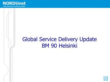 NORDUnet Nordic Infrastructure for Research & Education Global Service Delivery Update BM 90 Helsinki.