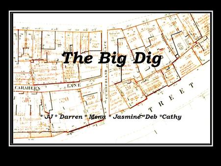 The Big Dig * JJ * Daniel * Mena * Jasmine *Deb *Cathy The Big Dig * JJ * Daniel * Mena * Jasmine *Deb *Cathy The Big Dig * JJ * Daniel * Mena * Jasmine.