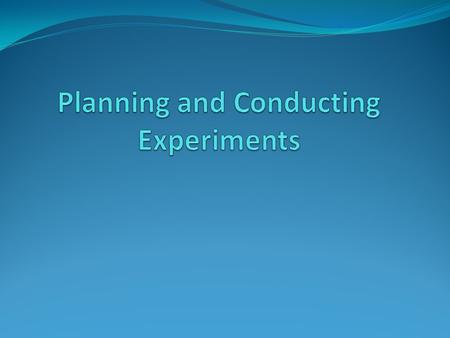 Designing an experiment First state the problem.( Asking a question) Collect information. Formulate a hypothesis which will drive your experiment. Test.