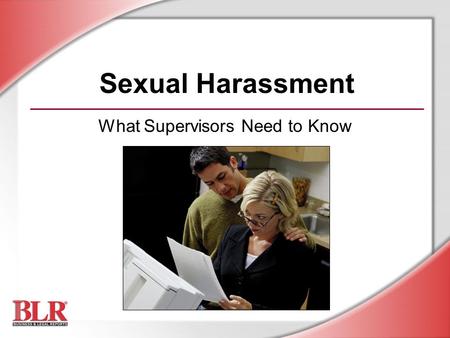 Sexual Harassment What Supervisors Need to Know. © Business & Legal Reports, Inc. 0506 Session Objectives You will be able to: Understand legal and policy.