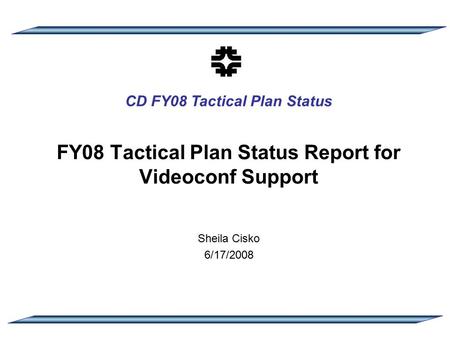 CD FY08 Tactical Plan Status FY08 Tactical Plan Status Report for Videoconf Support Sheila Cisko 6/17/2008.