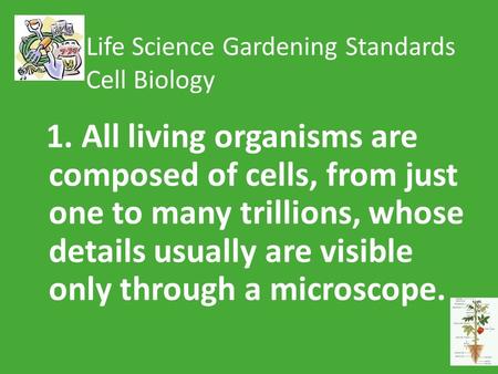 Life Science Gardening Standards Cell Biology 1. All living organisms are composed of cells, from just one to many trillions, whose details usually are.