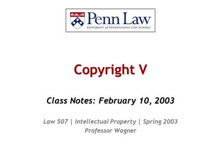 Copyright V Class Notes: February 10, 2003 Law 507 | Intellectual Property | Spring 2003 Professor Wagner.