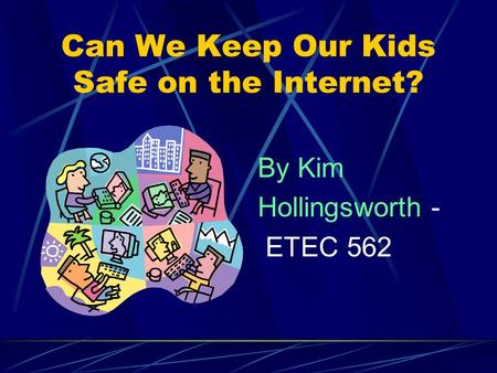 Can We Keep Our Kids Safe on the Internet? By Kim Hollingsworth - ETEC 562.