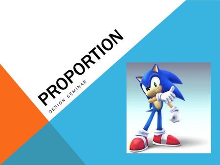 PROPORTION DESIGN SEMINAR. PROPORTION IS… Relationship of one part to another, or to the whole, or between one object and another Defined in terms of.