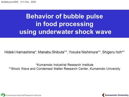 Behavior of bubble pulse in food processing using underwater shock wave Hideki Hamashima*, Manabu Shibuta**, Yosuke Nishimura**, Shigeru Itoh** *Kumamoto.