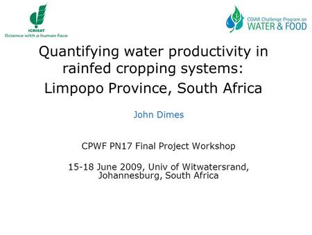 Quantifying water productivity in rainfed cropping systems: Limpopo Province, South Africa John Dimes CPWF PN17 Final Project Workshop 15-18 June 2009,