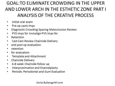 GOAL:TO ELIMINATE CROWDING IN THE UPPER AND LOWER ARCH IN THE ESTHETIC ZONE PART I ANALYSIS OF THE CREATIVE PROCESS Initial oral exam Pre-op casts imps.