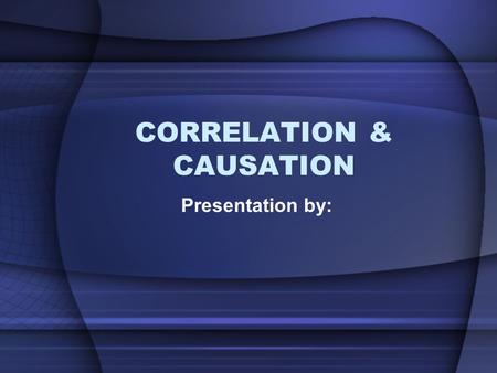 CORRELATION & CAUSATION Presentation by:. Correlation Write a definition of correlation in your own words Give at least three examples of correlation.