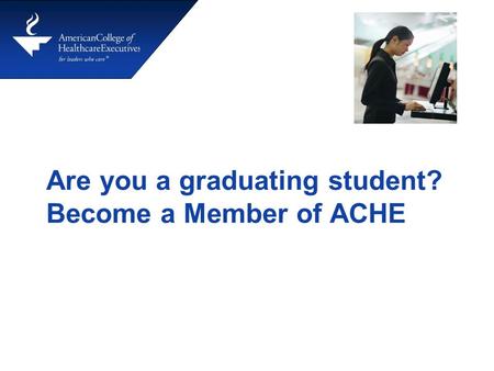 Are you a graduating student? Become a Member of ACHE.