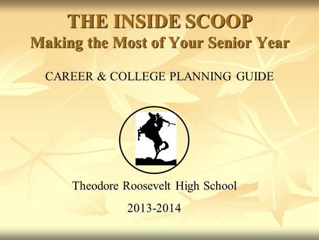 CAREER & COLLEGE PLANNING GUIDE Theodore Roosevelt High School 2013-2014 THE INSIDE SCOOP Making the Most of Your Senior Year.