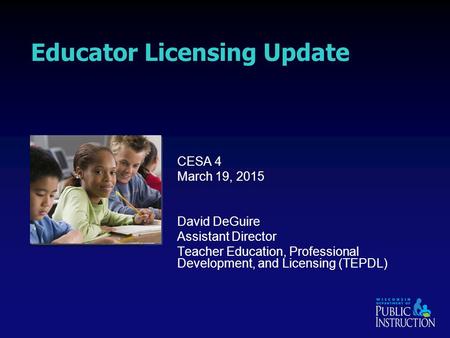 Educator Licensing Update CESA 4 March 19, 2015 David DeGuire Assistant Director Teacher Education, Professional Development, and Licensing (TEPDL)