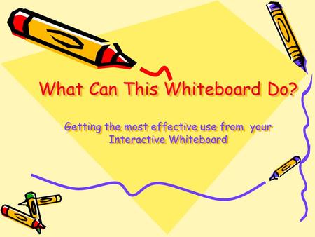 What Can This Whiteboard Do? Getting the most effective use from your Interactive Whiteboard.