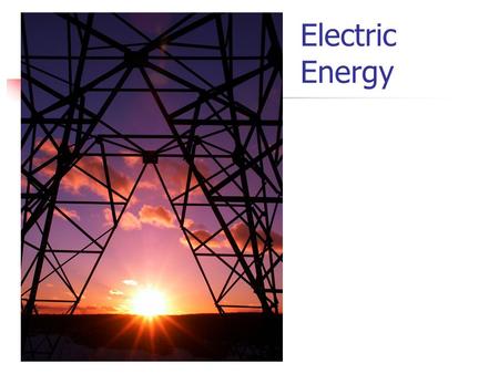 Electric Energy Using Electric Energy Energy can be neither created nor destroyed,…but it can be transformed from one kind to another.