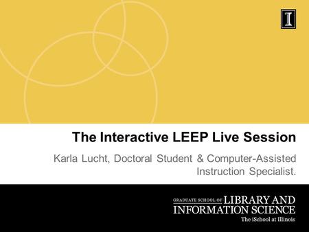 The Interactive LEEP Live Session Karla Lucht, Doctoral Student & Computer-Assisted Instruction Specialist.