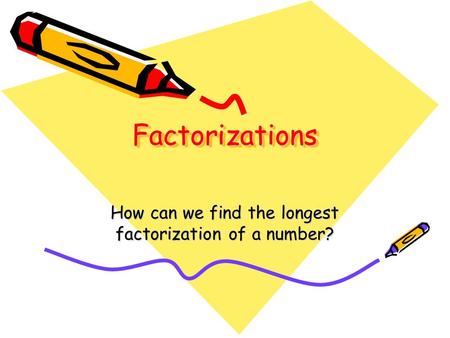 FactorizationsFactorizations How can we find the longest factorization of a number?