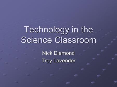 Technology in the Science Classroom Nick Diamond Troy Lavender.