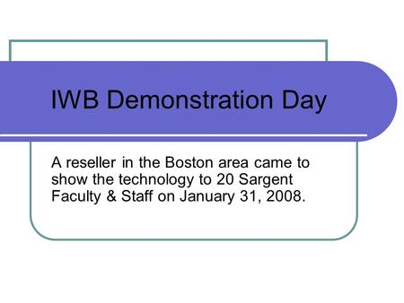 IWB Demonstration Day A reseller in the Boston area came to show the technology to 20 Sargent Faculty & Staff on January 31, 2008.