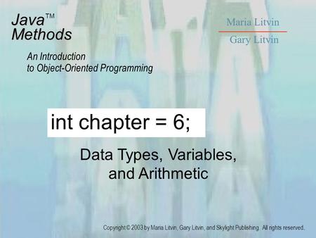 Data Types, Variables, and Arithmetic JavaMethods An Introduction to Object-Oriented Programming Maria Litvin Gary Litvin Copyright © 2003 by Maria Litvin,