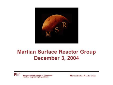 Nuclear Engineering Department Massachusetts Institute of Technology M artian S urface R eactor Group Martian Surface Reactor Group December 3, 2004.