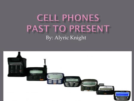 By: Alyric Knight. I choose this topic because I would like to know how cell phones have really changed through history. It is important because today.