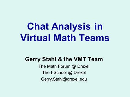 Chat Analysis in Virtual Math Teams Gerry Stahl & the VMT Team The Math Drexel The Drexel