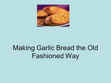 Making Garlic Bread the Old Fashioned Way. Decide what you are serving as the main dish Decide how many people you are going to serve Make sure you have.