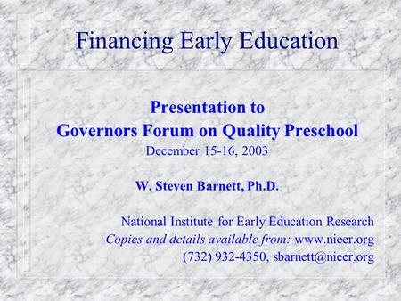 Financing Early Education Presentation to Governors Forum on Quality Preschool December 15-16, 2003 W. Steven Barnett, Ph.D. National Institute for Early.