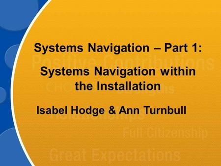 Systems Navigation – Part 1: Systems Navigation within the Installation Isabel Hodge & Ann Turnbull.