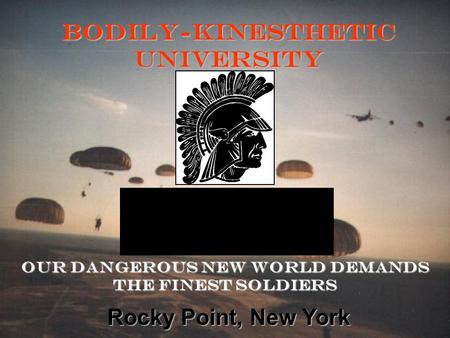 Bodily-Kinesthetic University Our Dangerous New World Demands the Finest Soldiers Rocky Point, New York.