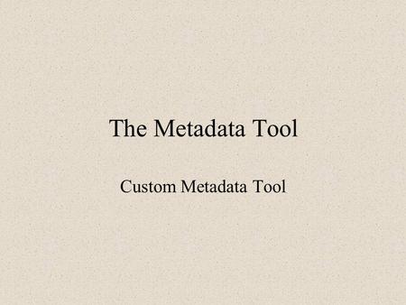 The Metadata Tool Custom Metadata Tool Who this tool is for: This tool designed to be used a data management system. This tool is geared more for the.