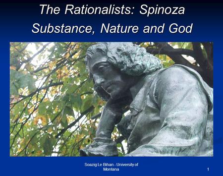 1 The Rationalists: Spinoza Substance, Nature and God Soazig Le Bihan - University of Montana.