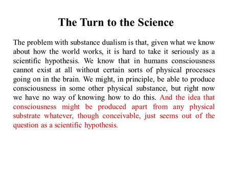 The Turn to the Science The problem with substance dualism is that, given what we know about how the world works, it is hard to take it seriously as a.