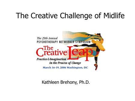 The Creative Challenge of Midlife Kathleen Brehony, Ph.D.