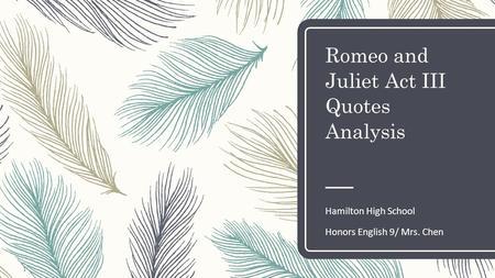 Romeo and Juliet Act III Quotes Analysis Hamilton High School Honors English 9/ Mrs. Chen 1.