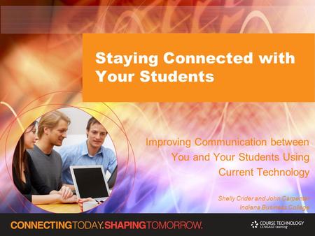 Staying Connected with Your Students Improving Communication between You and Your Students Using Current Technology Shelly Crider and John Carpenter Indiana.