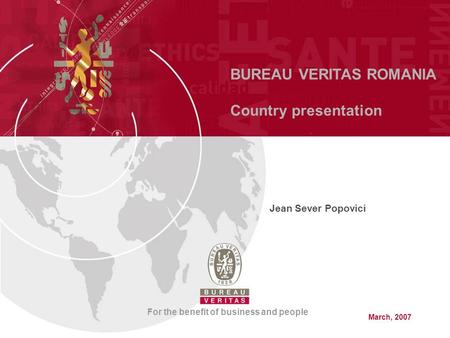 BUREAU VERITAS ROMANIA Country presentation For the benefit of business and people Jean Sever Popovici March, 2007.