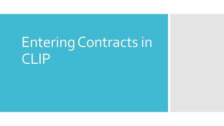 Entering Contracts in CLIP. CLIP has tools to make Data better  Force people to enter in the information that they are supposed to enter.  Color code.