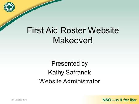 © 2012 National Safety Council First Aid Roster Website Makeover! Presented by Kathy Safranek Website Administrator.