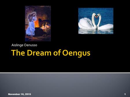 Aislinge Oenusso November 16, 20151.  Oengus is one of the Tuatha De Danann (the son of the Dagda and Boand).  One night he has a dream about a girl.