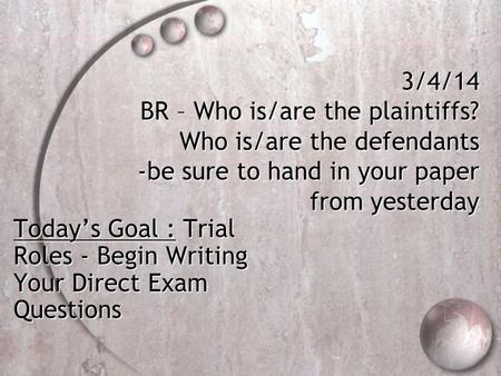 3/4/14 BR – Who is/are the plaintiffs? Who is/are the defendants -be sure to hand in your paper from yesterday Today’s Goal : Trial Roles - Begin Writing.