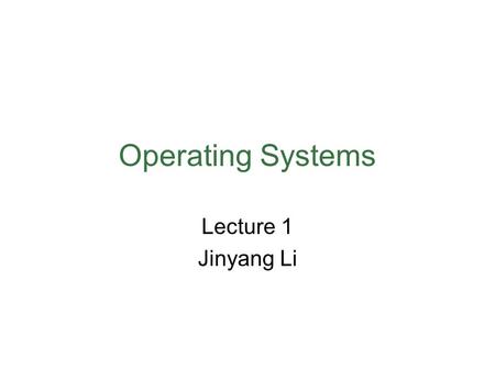 Operating Systems Lecture 1 Jinyang Li. Class goals Understand how an OS works by studying its: –Design principles –Implementation realities Gain some.