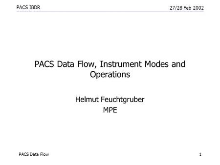 PACS IBDR 27/28 Feb 2002 PACS Data Flow1 PACS Data Flow, Instrument Modes and Operations Helmut Feuchtgruber MPE.