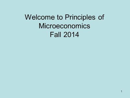 1 Welcome to Principles of Microeconomics Fall 2014.